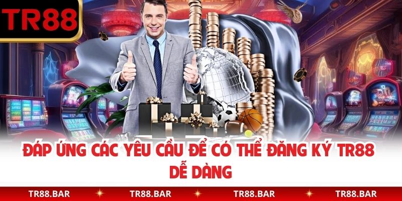 Đáp ứng các yêu cầu để có thể đăng ký TR88 dễ dàng