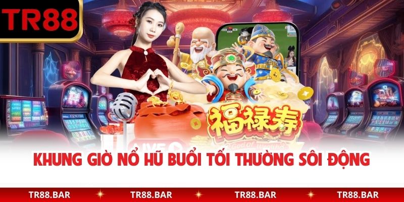 Khung giờ nổ hũ buổi tối thường sôi động