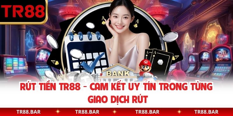 Rút tiền TR88 - Cam kết uy tín trong từng giao dịch rút